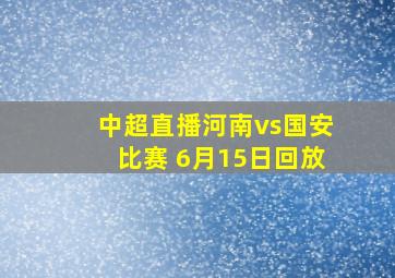 中超直播河南vs国安比赛 6月15日回放